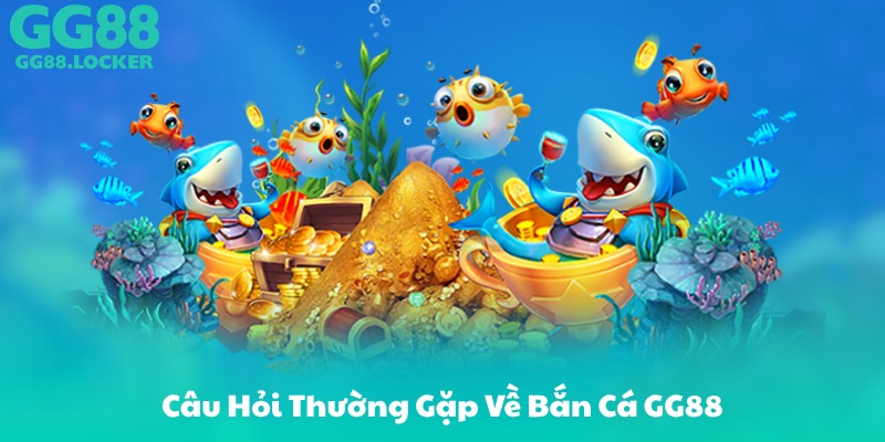 Câu Hỏi Thường Gặp Về Bắn Cá GG88