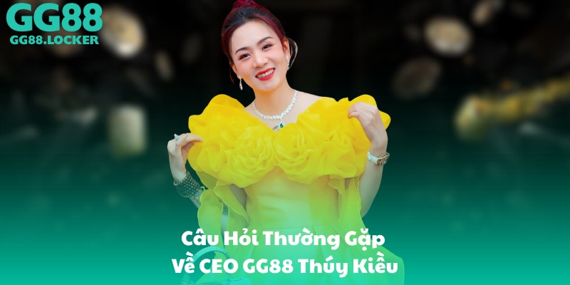 Câu Hỏi Thường Gặp Về CEO GG88 Thúy Kiều