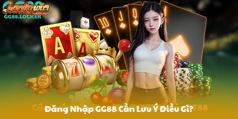 Đăng Nhập GG88 Cần Lưu Ý Điều Gì?