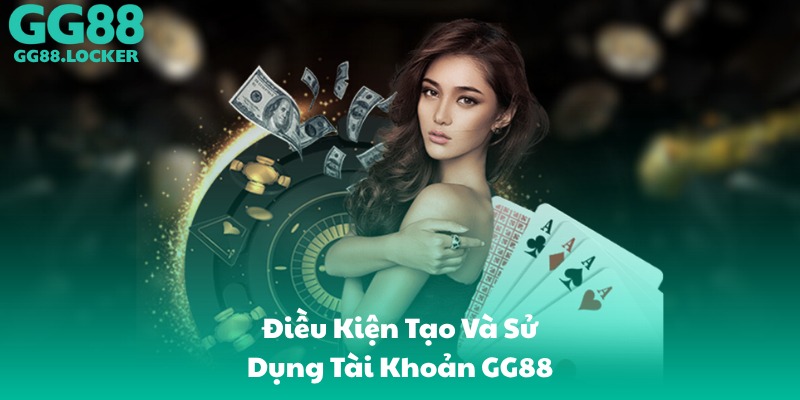 Điều Kiện Tạo Và Sử Dụng Tài Khoản GG88