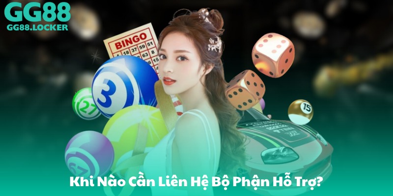 Khi Nào Cần Liên Hệ Bộ Phận Hỗ Trợ?
