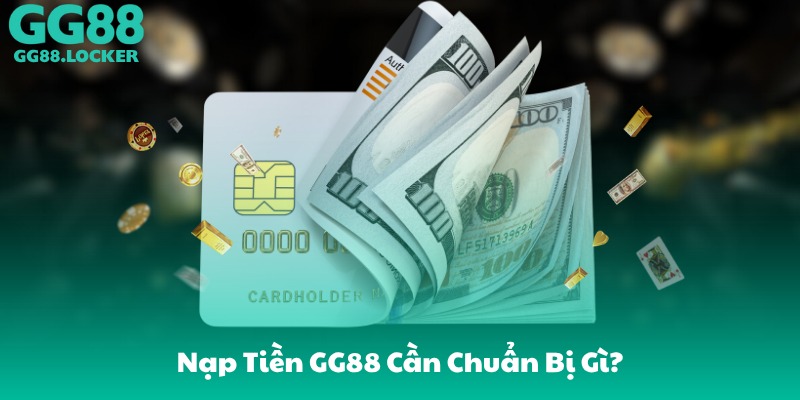 Nạp Tiền GG88 Cần Chuẩn Bị Gì?