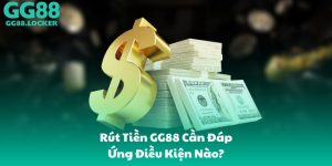 Rút Tiền GG88 Cần Đáp Ứng Điều Kiện Nào?
