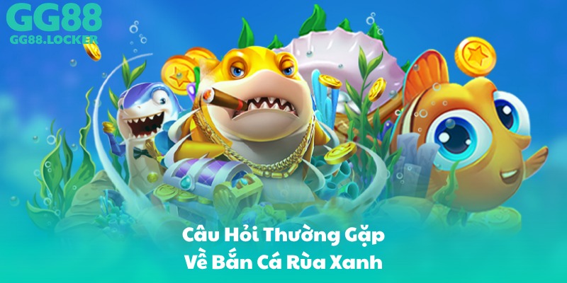 Câu Hỏi Thường Gặp Về Bắn Cá Rùa Xanh