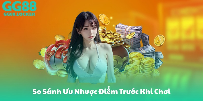 So Sánh Ưu Nhược Điểm Trước Khi Chơi